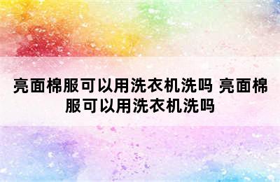 亮面棉服可以用洗衣机洗吗 亮面棉服可以用洗衣机洗吗